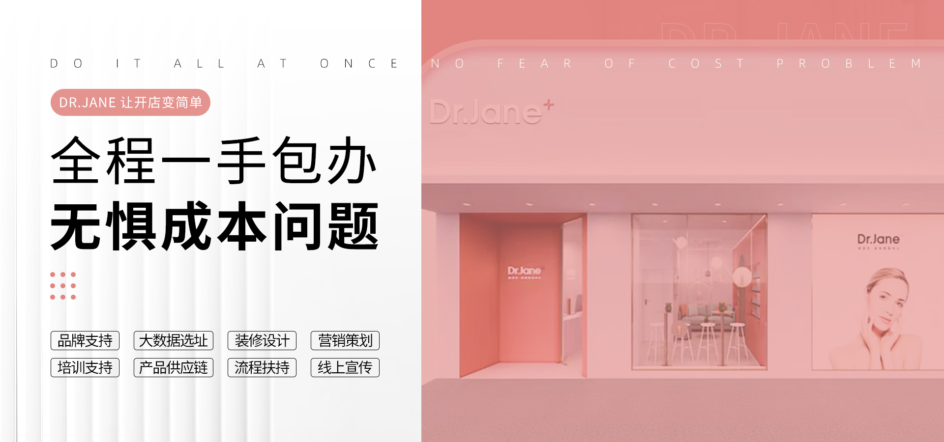Dr.Jane官網(wǎng)-品牌支持|大數(shù)據(jù)選址|裝修設(shè)計(jì)|營銷策劃|培訓(xùn)支持|產(chǎn)品供應(yīng)|流程扶持|線上宣傳,皮膚管理加盟,皮膚管理培訓(xùn),皮膚管理中心