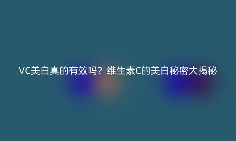 VC美白真的有效嗎？維生素C的美白秘密大揭秘