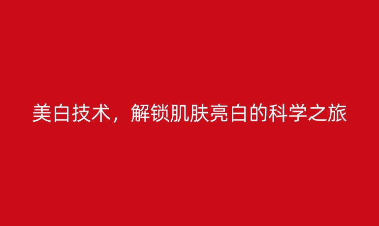 美白技術(shù)，解鎖肌膚亮白的科學(xué)之旅
