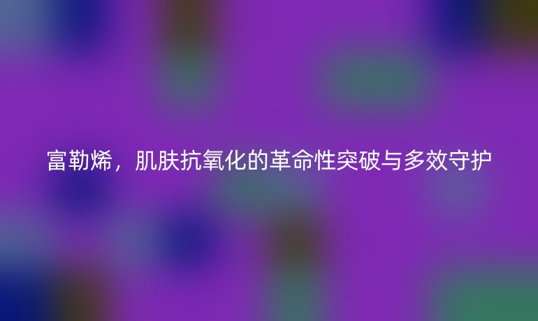 富勒烯，肌膚抗氧化的革命性突破與多效守護