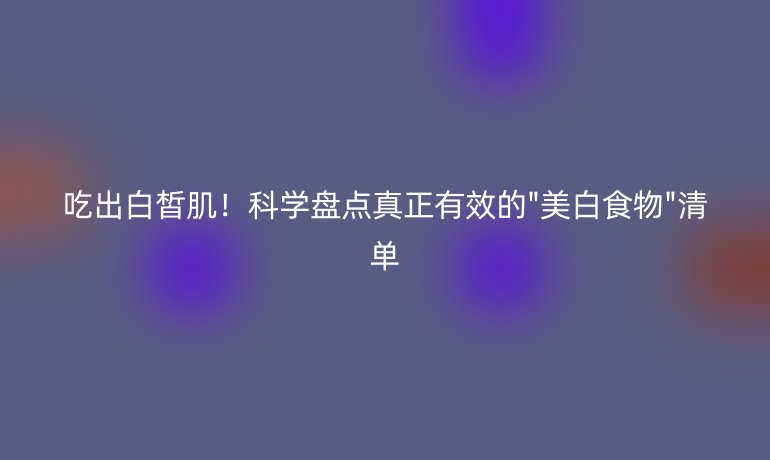 吃出白皙??!科學盤點真正有效的