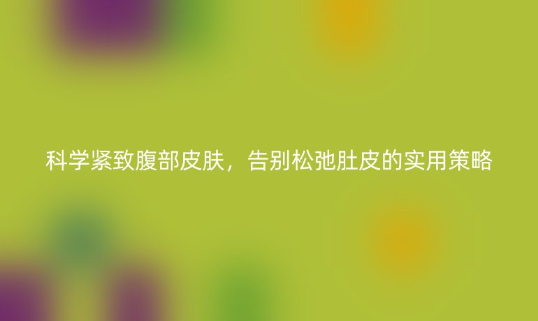 科學(xué)緊致腹部皮膚，告別松弛肚皮的實用策略