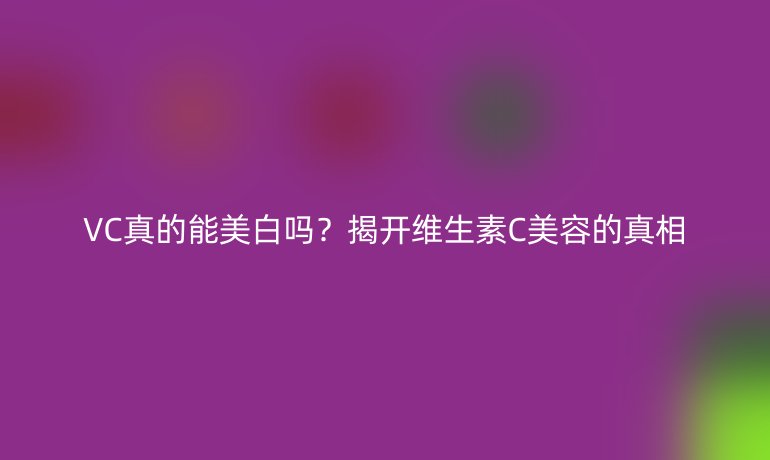 VC真的能美白嗎？揭開維生素C美容的真相