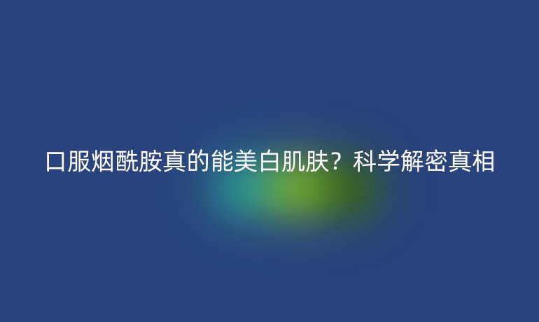 口服煙酰胺真的能美白肌膚？科學解密真相