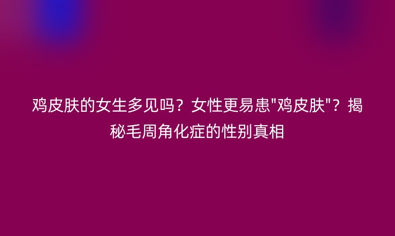 雞皮膚的女生多見嗎？女性更易患