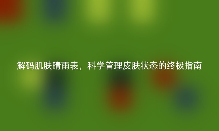 解碼肌膚晴雨表,科學管理皮膚狀態(tài)的終極指南