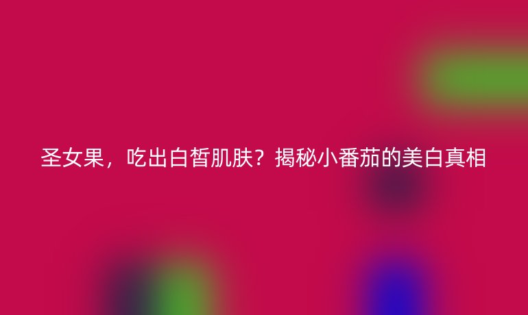 圣女果，吃出白皙肌膚？揭秘小番茄的美白真相