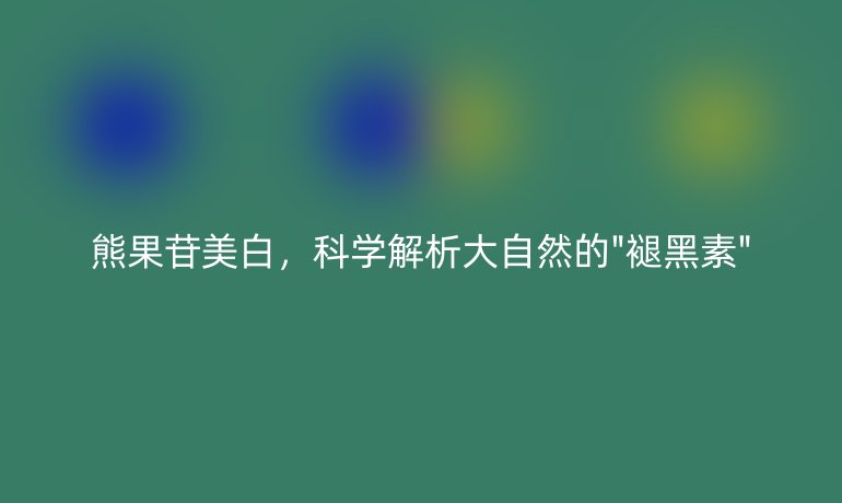 熊果苷美白，科學(xué)解析大自然的