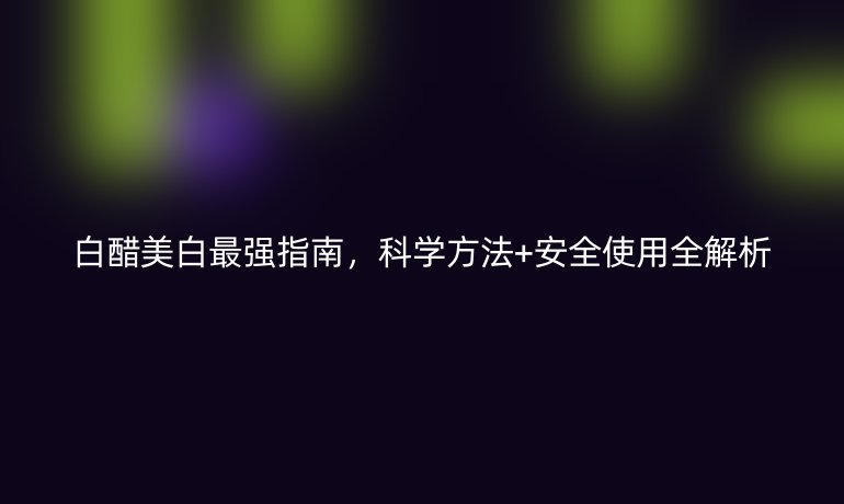 白醋美白最強指南，科學方法+安全使用全解析