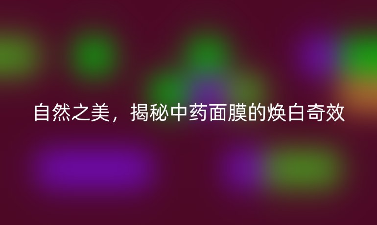 自然之美，揭秘中藥面膜的煥白奇效