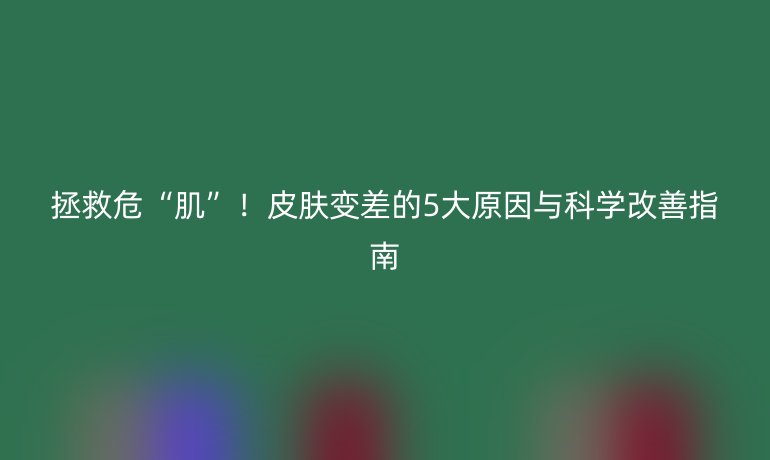 拯救?!凹 ?!皮膚變差的5大原因與科學(xué)改善指南