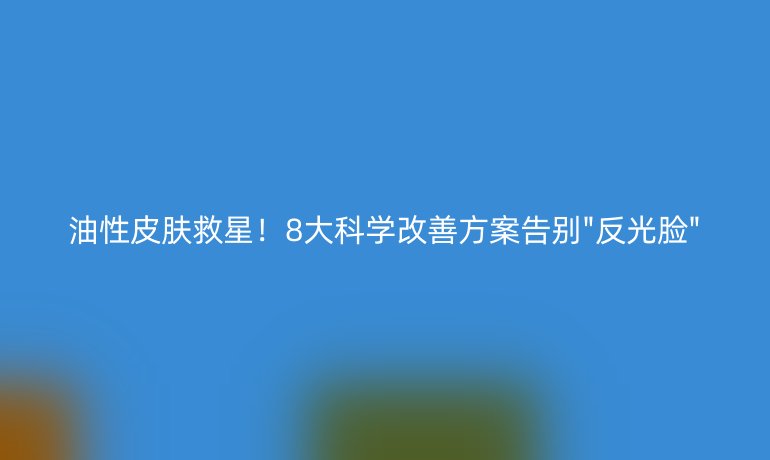 油性皮膚救星！8大科學(xué)改善方案告別