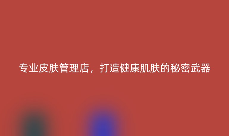 專業(yè)皮膚管理店，打造健康肌膚的秘密武器