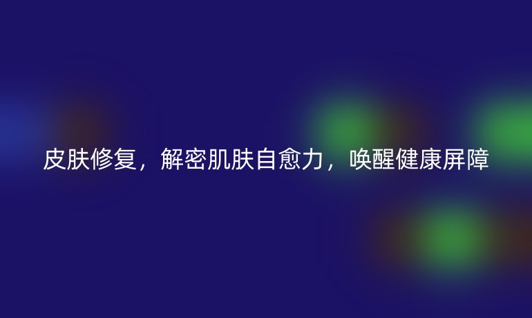 皮膚修復(fù)，解密肌膚自愈力，喚醒健康屏障