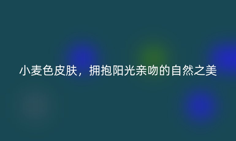 小麥色皮膚，擁抱陽光親吻的自然之美